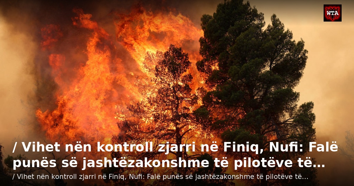 / Vihet nën kontroll zjarri në Finiq, Nufi: Falë punës së jashtëzakonshme të pilotëve të…