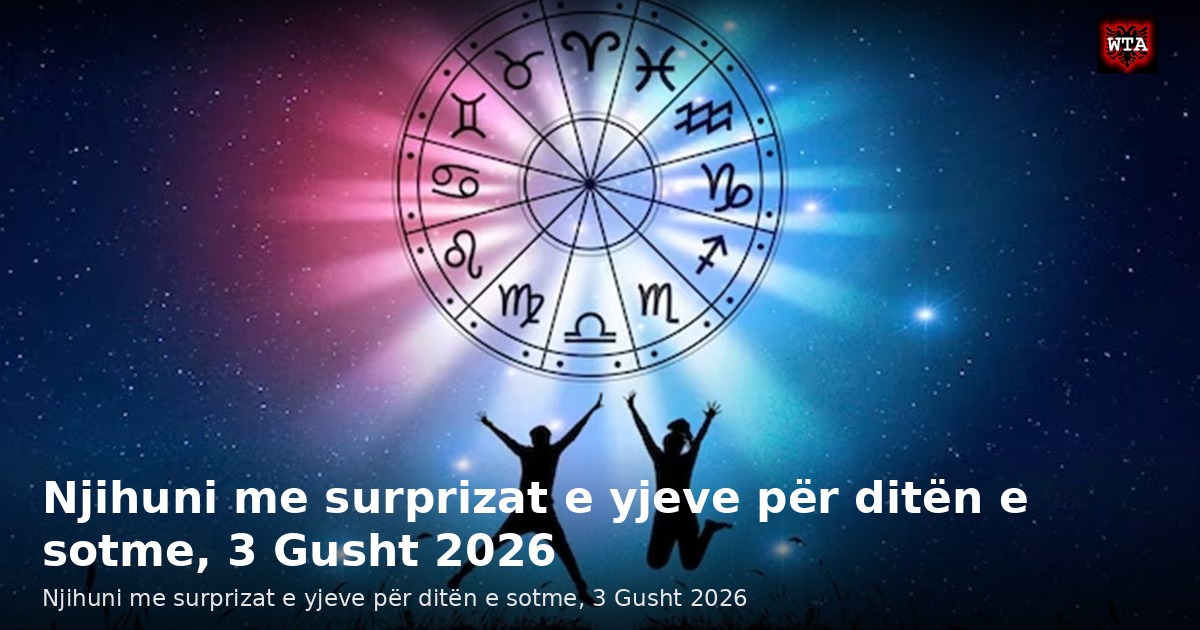 Njihuni me surprizat e yjeve për ditën e sotme, 3 Gusht 2026