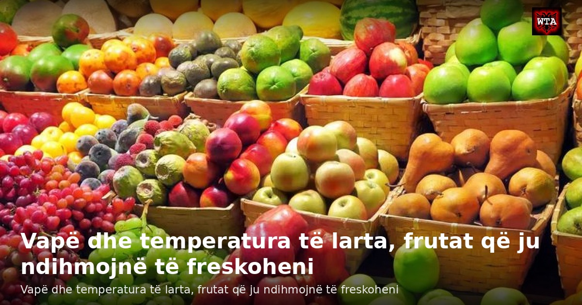 Vapë dhe temperatura të larta, frutat që ju ndihmojnë të freskoheni