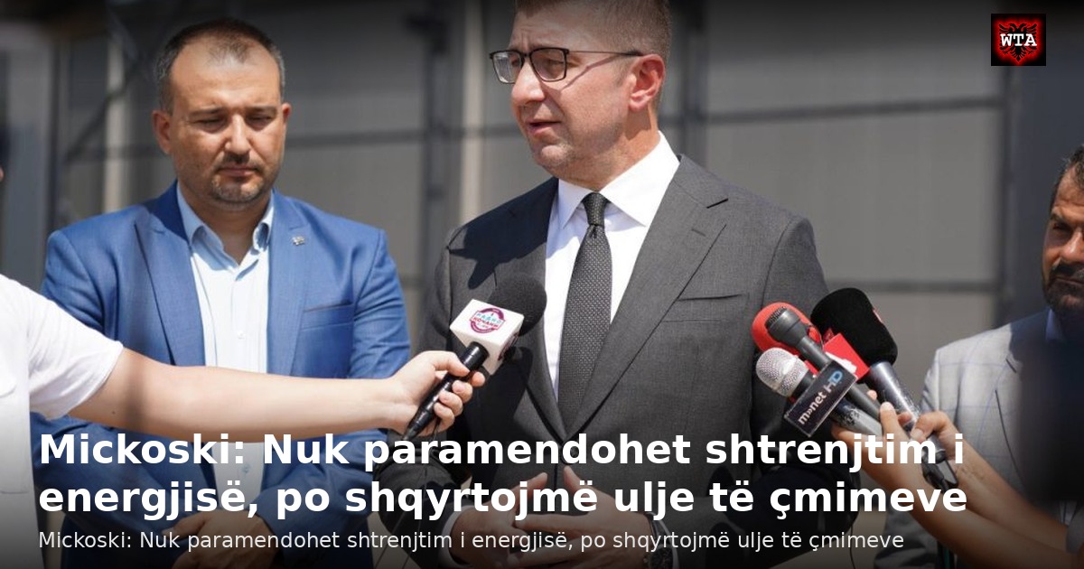 Mickoski: Nuk paramendohet shtrenjtim i energjisë, po shqyrtojmë ulje të çmimeve