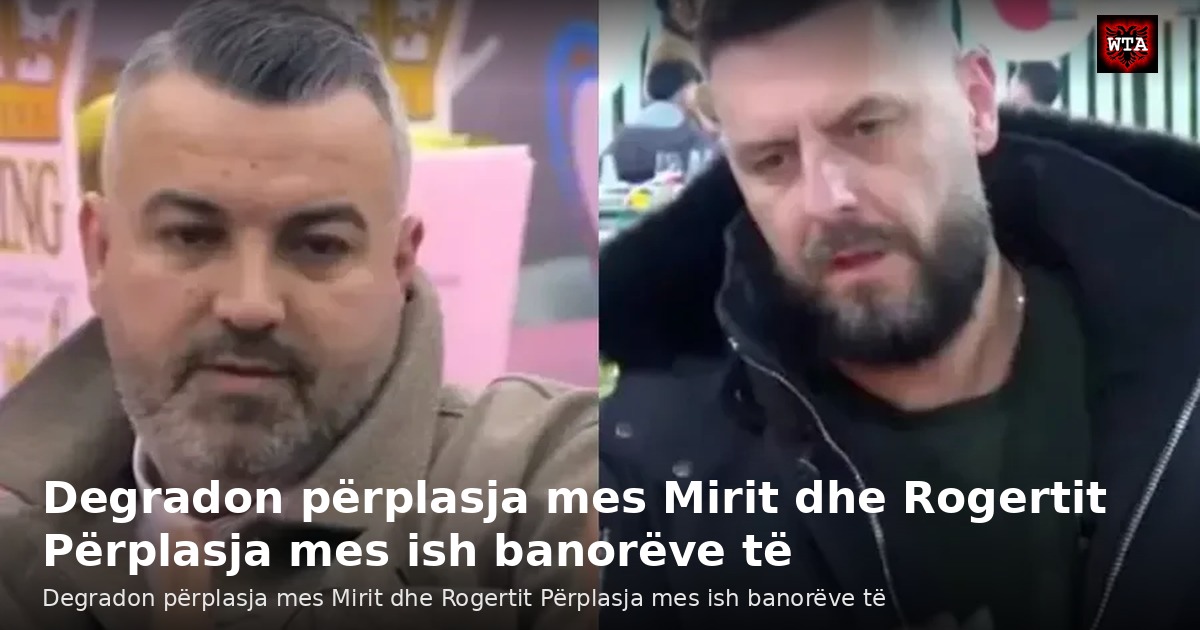 Degradon përplasja mes Mirit dhe Rogertit Përplasja mes ish banorëve të