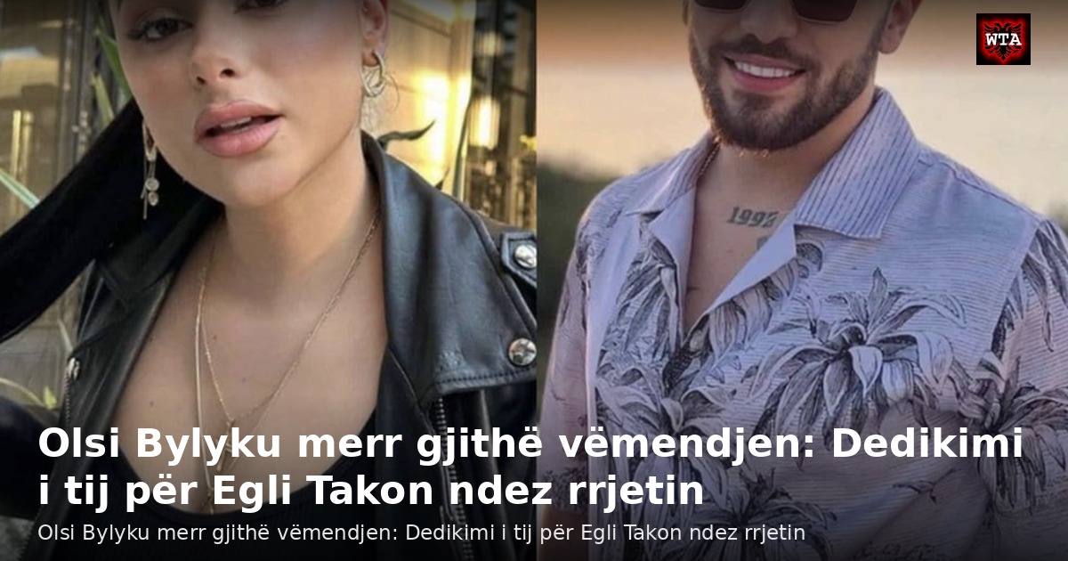 Olsi Bylyku merr gjithë vëmendjen: Dedikimi i tij për Egli Takon ndez rrjetin