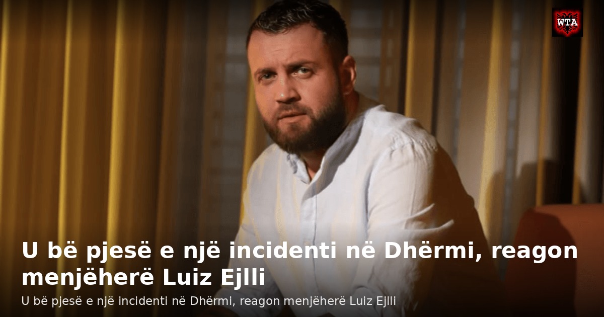 U bë pjesë e një incidenti në Dhërmi, reagon menjëherë Luiz Ejlli