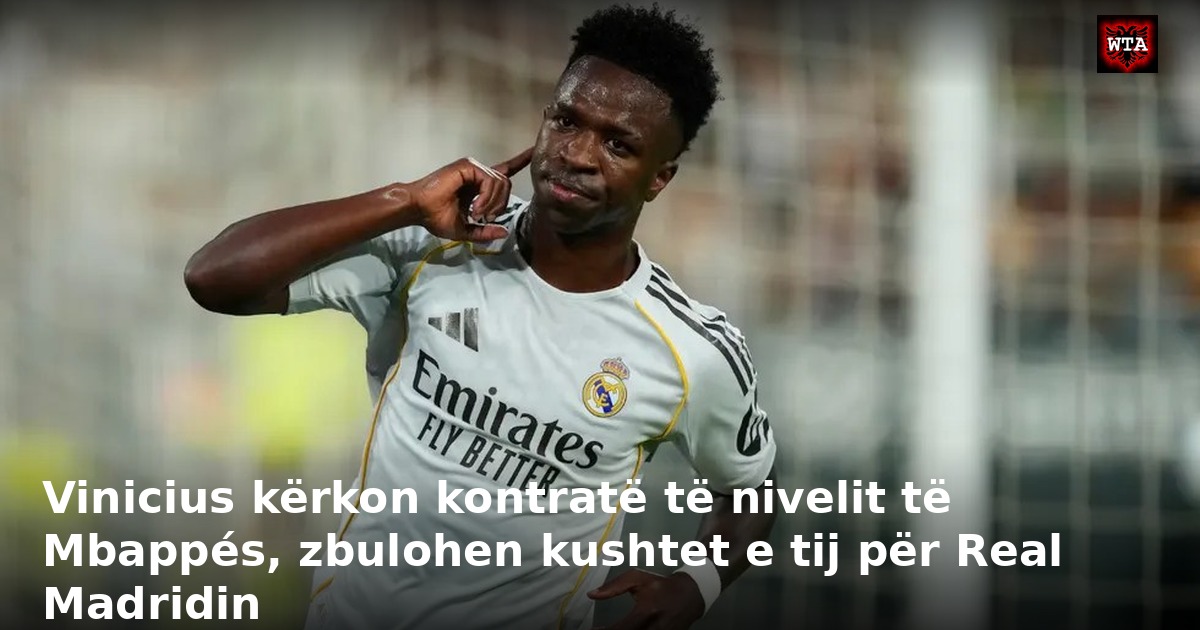Vinicius kërkon kontratë të nivelit të Mbappés, zbulohen kushtet e tij për Real Madridin