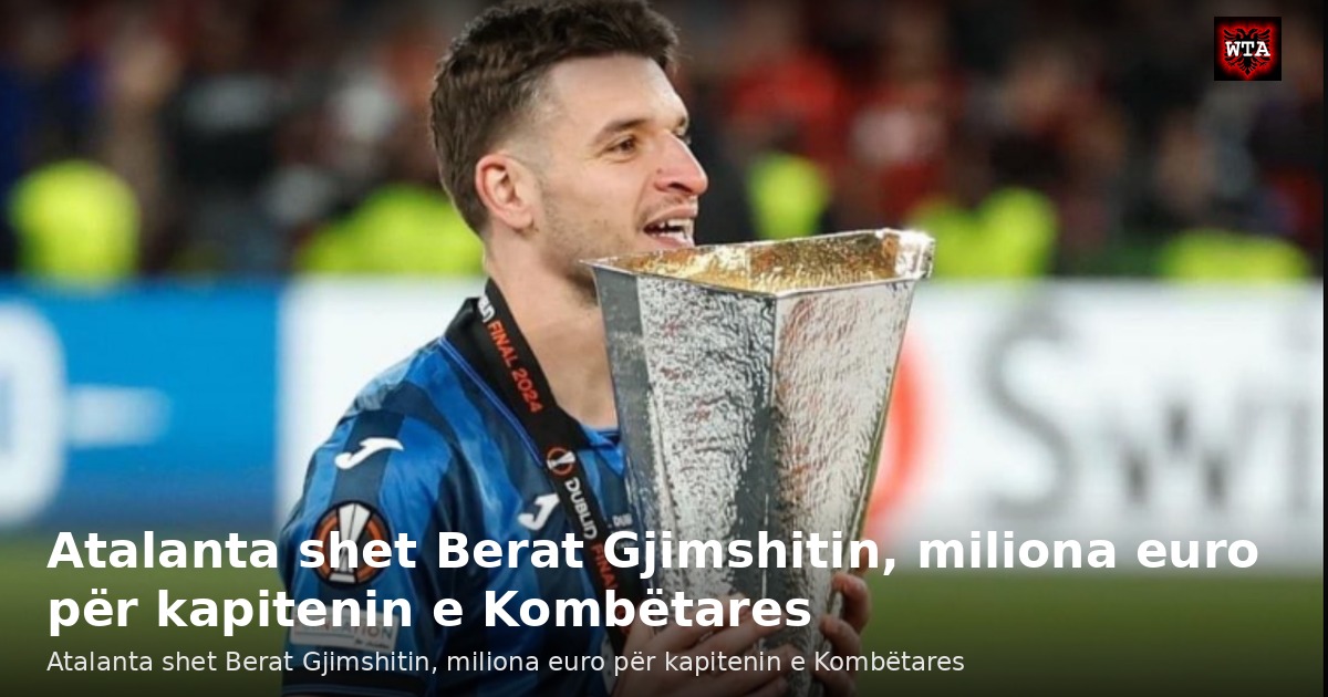 Atalanta shet Berat Gjimshitin, miliona euro për kapitenin e Kombëtares
