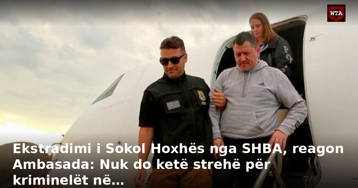 Ekstradimi i Sokol Hoxhës nga SHBA, reagon Ambasada: Nuk do ketë strehë për kriminelët në…